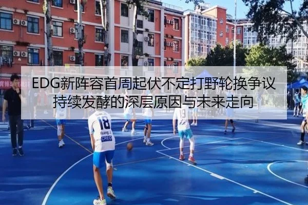 EDG新阵容首周起伏不定打野轮换争议持续发酵的深层原因与未来走向